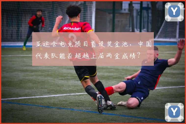 亚运会电竞项目首设奖金池，中国代表队能否超越上届两金成绩？
