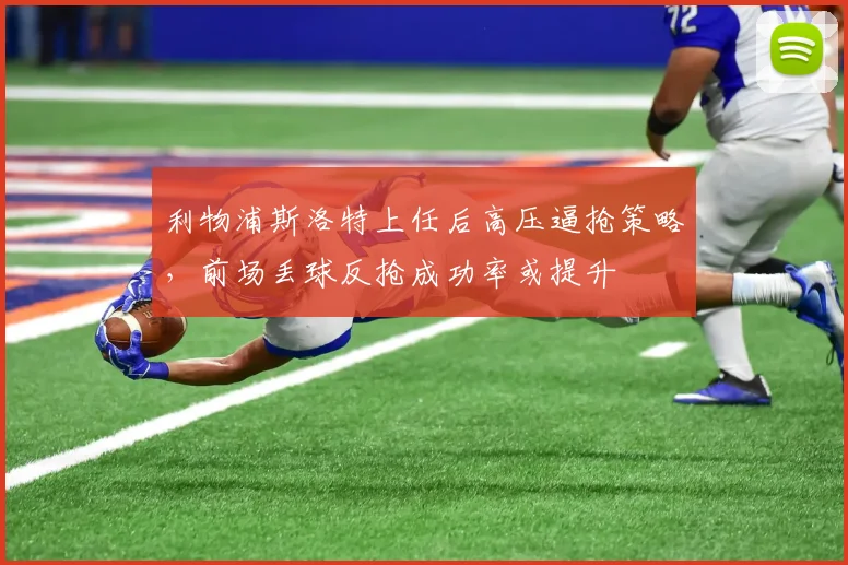 利物浦斯洛特上任后高压逼抢策略，前场丢球反抢成功率或提升